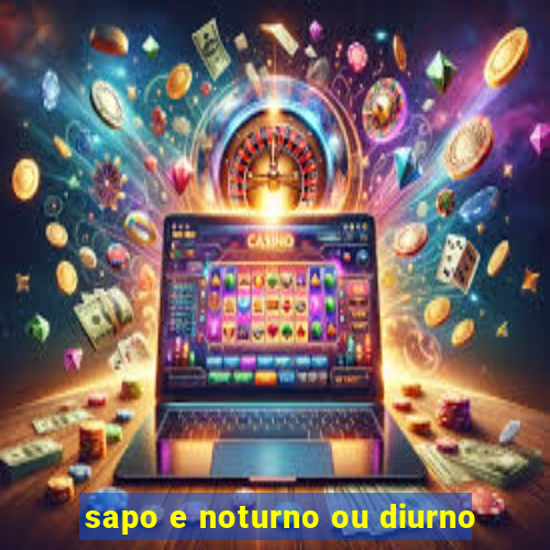 sapo e noturno ou diurno